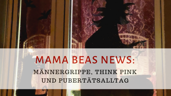 Mama Beas News: Männergrippe, think pink und Pubertätsalltag